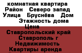 1 комнатная квартира › Район ­ Северо-запад › Улица ­ Бруснёва › Дом ­ 4/1 › Этажность дома ­ 9 › Цена ­ 7 000 - Ставропольский край, Ставрополь г. Недвижимость » Квартиры аренда   . Ставропольский край,Ставрополь г.